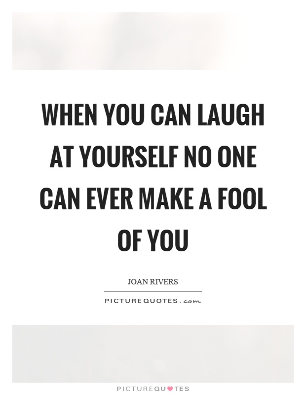When you can laugh at yourself no one can ever make a fool of you Picture Quote #1