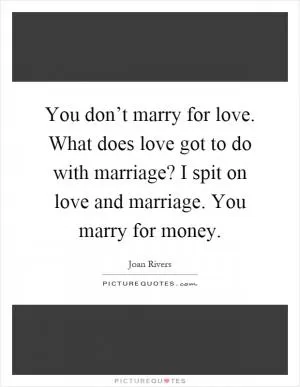 You don’t marry for love. What does love got to do with marriage? I spit on love and marriage. You marry for money Picture Quote #1