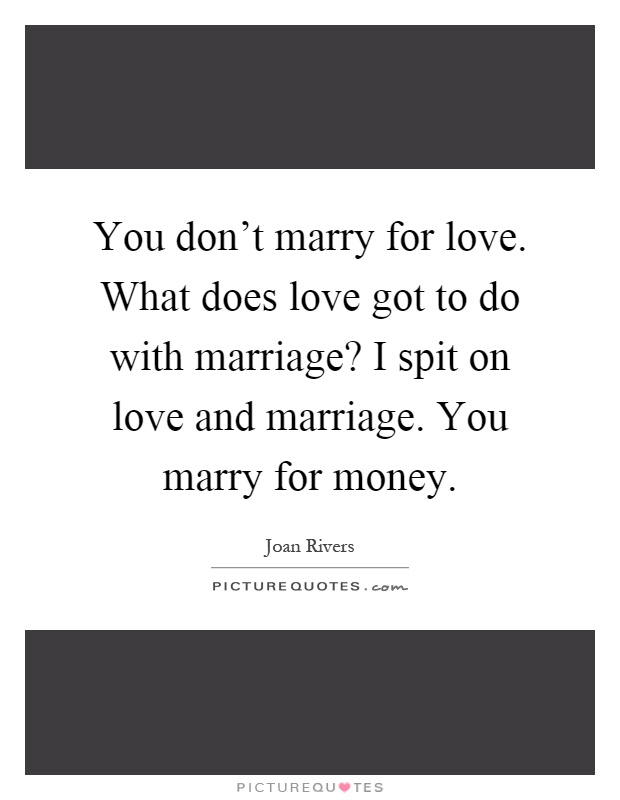 You don't marry for love. What does love got to do with marriage? I spit on love and marriage. You marry for money Picture Quote #1