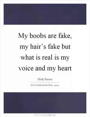 My boobs are fake, my hair’s fake but what is real is my voice and my heart Picture Quote #1