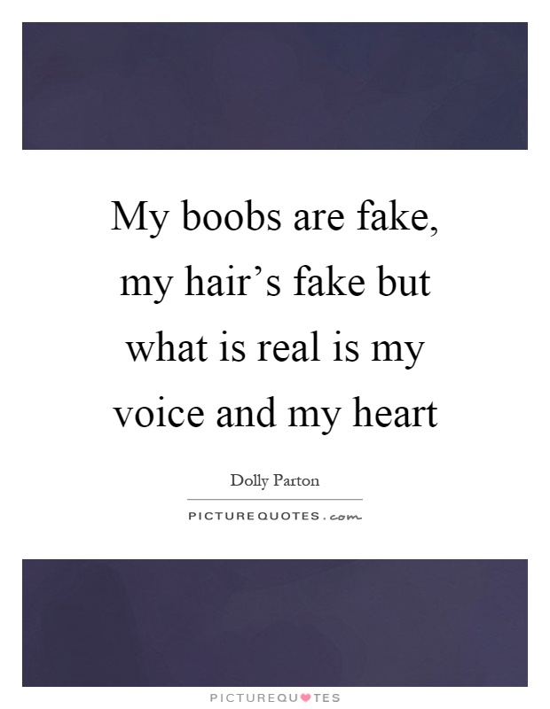 My boobs are fake, my hair's fake but what is real is my voice and my heart Picture Quote #1