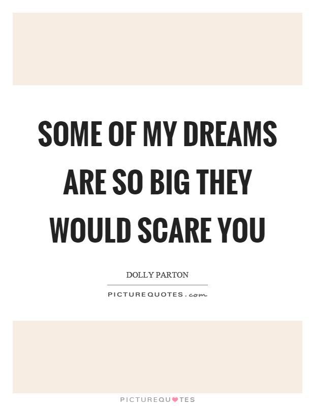 Some of my dreams are so big they would scare you Picture Quote #1