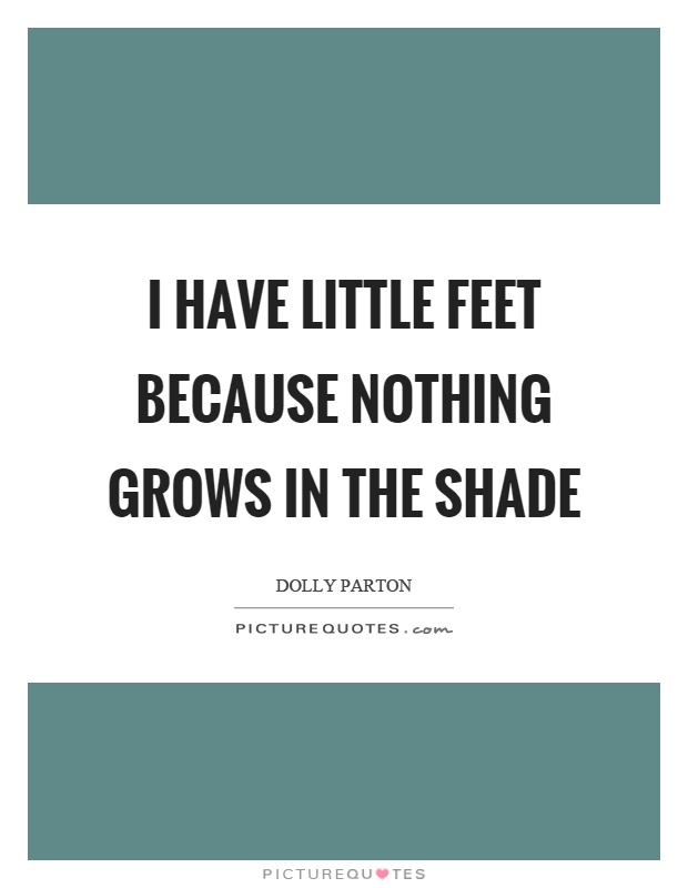 I have little feet because nothing grows in the shade Picture Quote #1