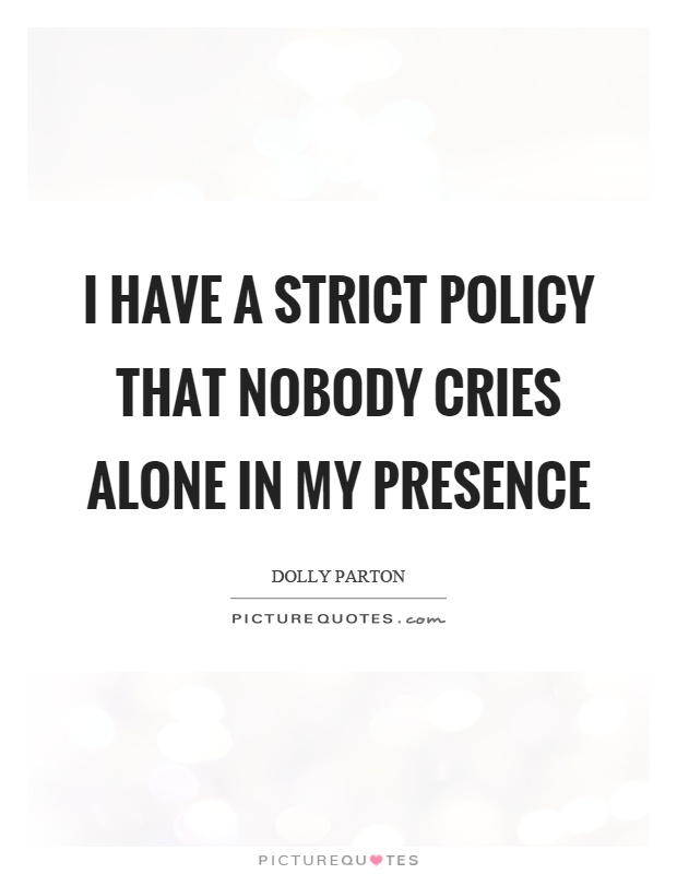 I have a strict policy that nobody cries alone in my presence Picture Quote #1
