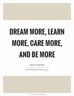 Dream more, learn more, care more, and be more Picture Quote #1