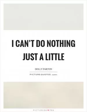 I can’t do nothing just a little Picture Quote #1