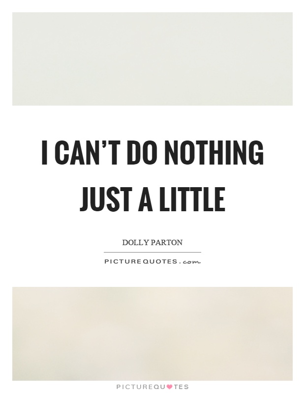 I can't do nothing just a little Picture Quote #1