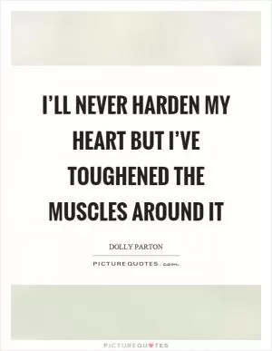 I’ll never harden my heart but I’ve toughened the muscles around it Picture Quote #1