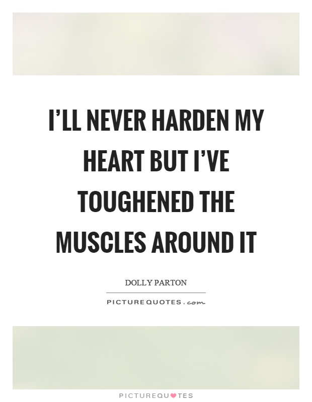 I'll never harden my heart but I've toughened the muscles around it Picture Quote #1