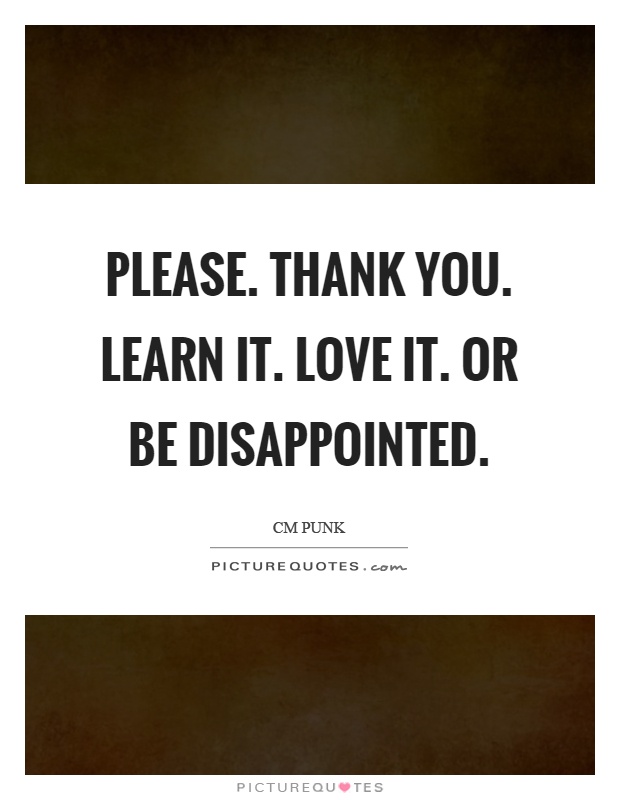Please. Thank you. Learn it. Love it. Or be disappointed Picture Quote #1