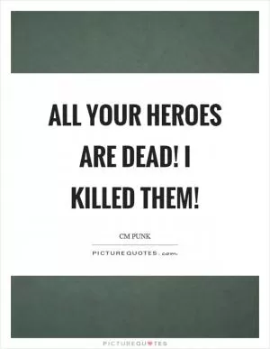 All your heroes are dead! I killed them! Picture Quote #1