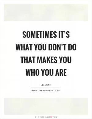 Sometimes it’s what you don’t do that makes you who you are Picture Quote #1