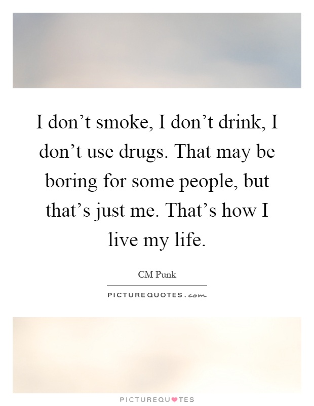 I don't smoke, I don't drink, I don't use drugs. That may be boring for some people, but that's just me. That's how I live my life Picture Quote #1