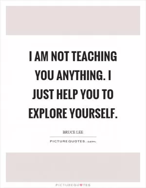 I am not teaching you anything. I just help you to explore yourself Picture Quote #1