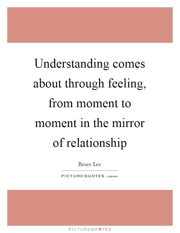 Understanding comes about through feeling, from moment to moment in the mirror of relationship Picture Quote #1
