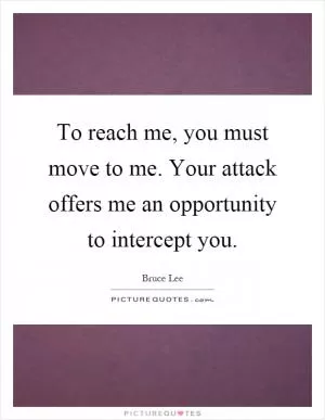 To reach me, you must move to me. Your attack offers me an opportunity to intercept you Picture Quote #1