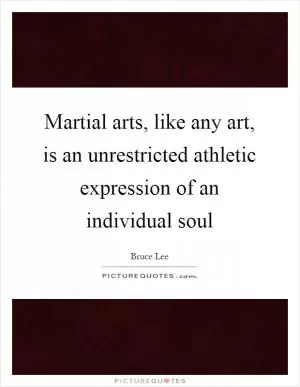 Martial arts, like any art, is an unrestricted athletic expression of an individual soul Picture Quote #1
