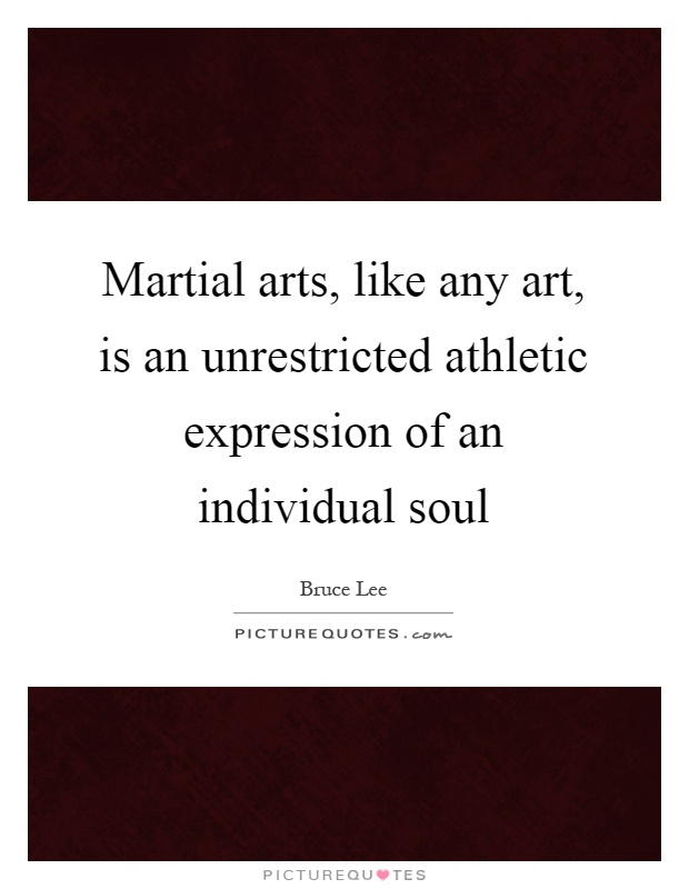 Martial arts, like any art, is an unrestricted athletic expression of an individual soul Picture Quote #1