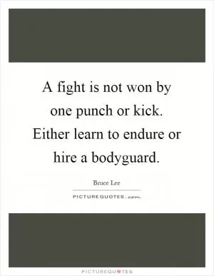 A fight is not won by one punch or kick. Either learn to endure or hire a bodyguard Picture Quote #1