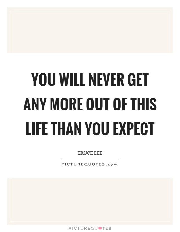 You will never get any more out of this life than you expect Picture Quote #1