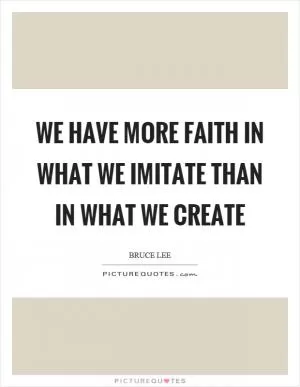 We have more faith in what we imitate than in what we create Picture Quote #1