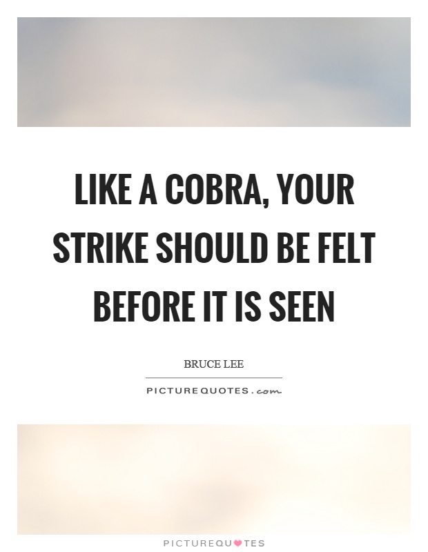 Like a cobra, your strike should be felt before it is seen Picture Quote #1