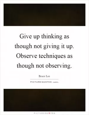 Give up thinking as though not giving it up. Observe techniques as though not observing Picture Quote #1