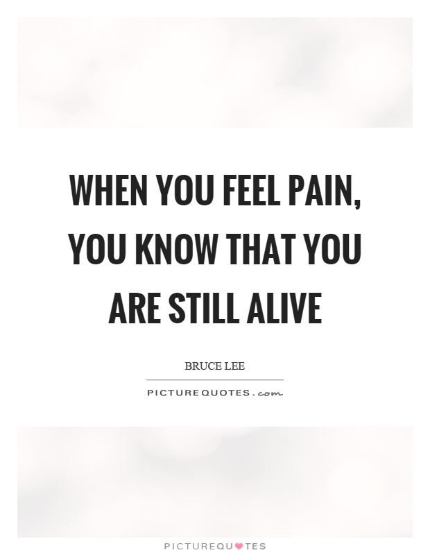 When you feel pain, you know that you are still alive Picture Quote #1