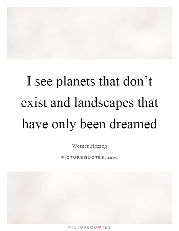 I see planets that don't exist and landscapes that have only been dreamed Picture Quote #1