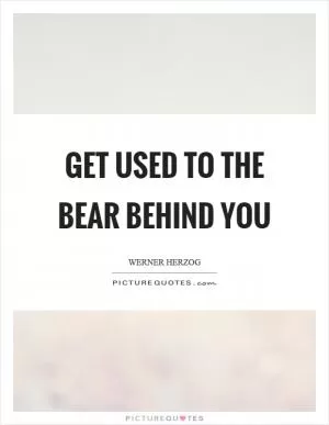 Get used to the bear behind you Picture Quote #1