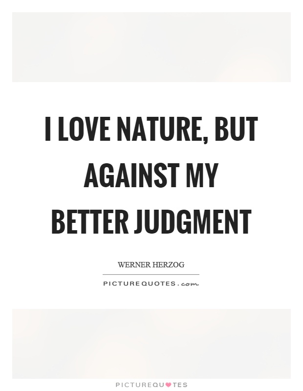I love nature, but against my better judgment Picture Quote #1