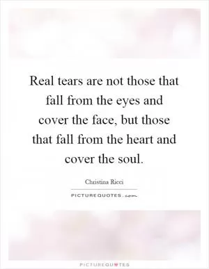 Real tears are not those that fall from the eyes and cover the face, but those that fall from the heart and cover the soul Picture Quote #1