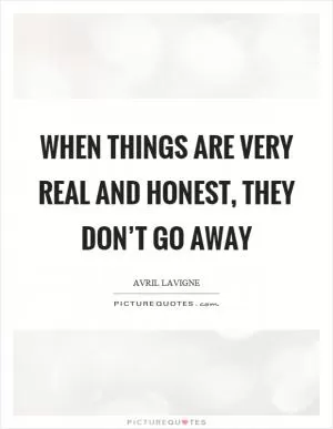 When things are very real and honest, they don’t go away Picture Quote #1