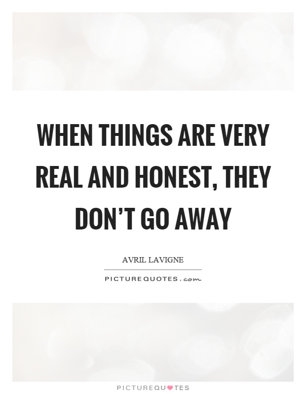 When things are very real and honest, they don't go away Picture Quote #1