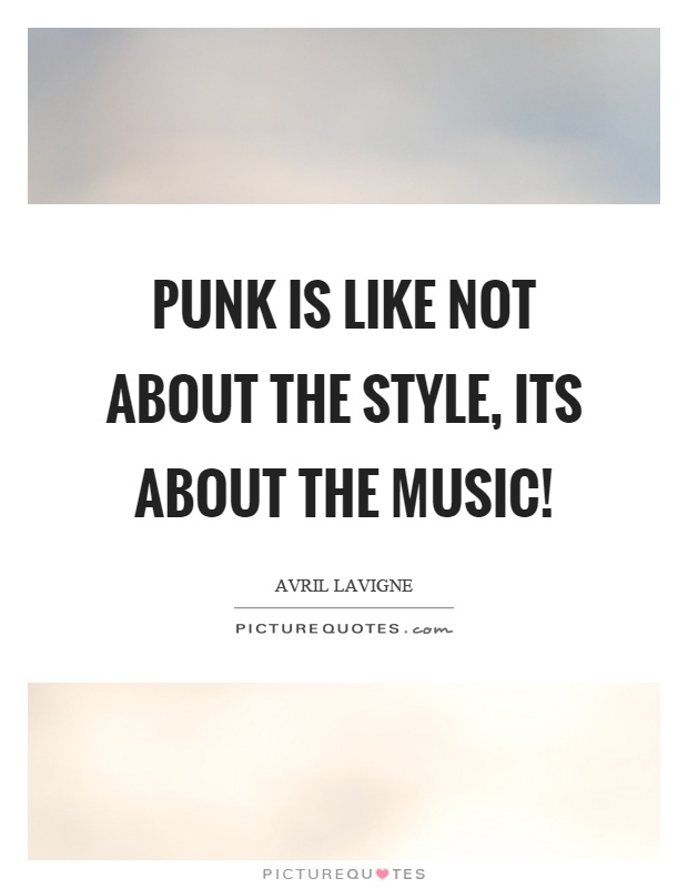 Punk is like not about the style, its about the music! Picture Quote #1