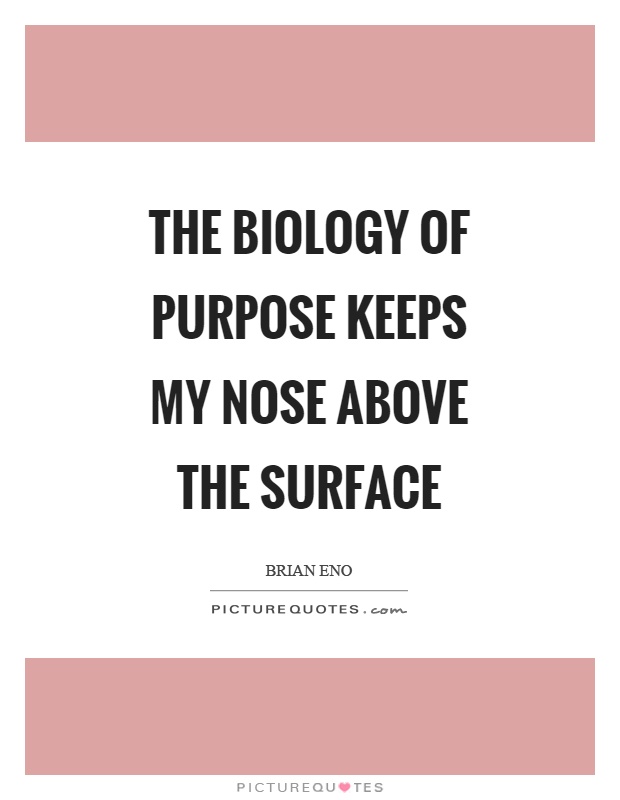 The biology of purpose keeps my nose above the surface Picture Quote #1