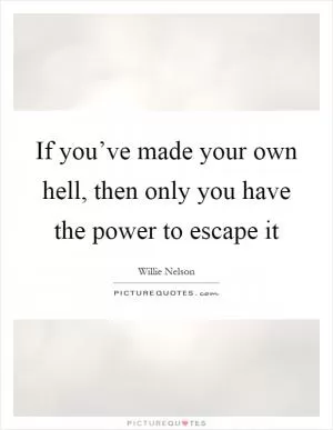 If you’ve made your own hell, then only you have the power to escape it Picture Quote #1