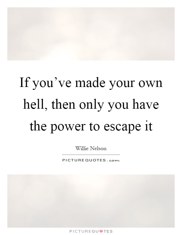 If you've made your own hell, then only you have the power to escape it Picture Quote #1