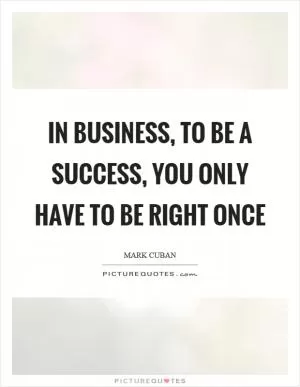 In business, to be a success, you only have to be right once Picture Quote #1