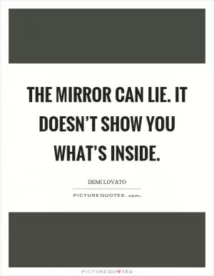 The mirror can lie. It doesn’t show you what’s inside Picture Quote #1
