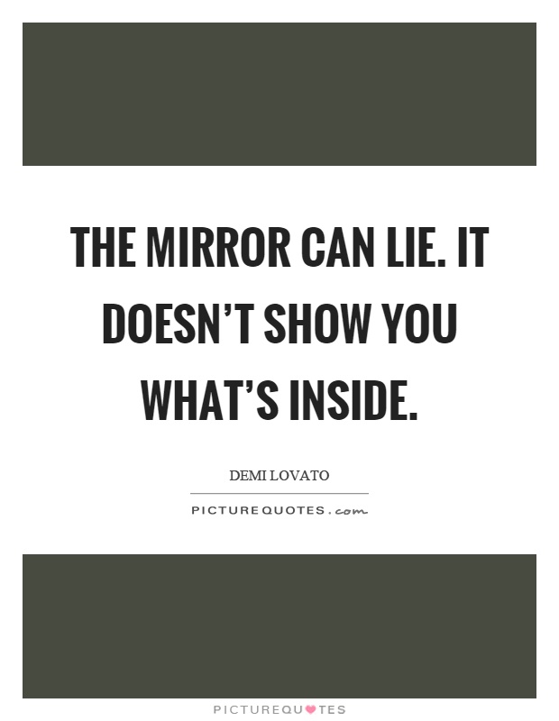 The mirror can lie. It doesn't show you what's inside Picture Quote #1