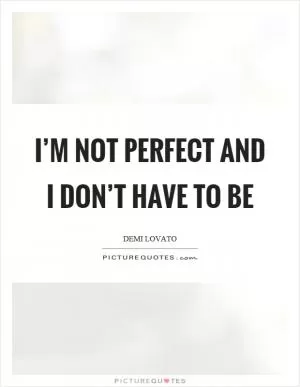 I’m not perfect and I don’t have to be Picture Quote #1