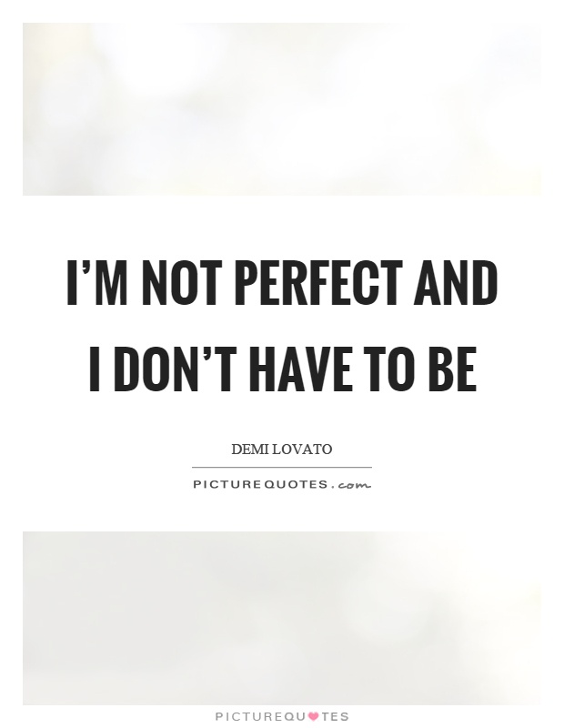 I'm not perfect and I don't have to be Picture Quote #1