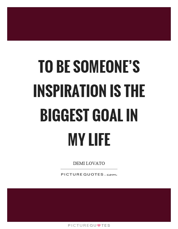 To be someone's inspiration is the biggest goal in my life Picture Quote #1