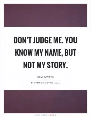 Don’t judge me. You know my name, but not my story Picture Quote #1