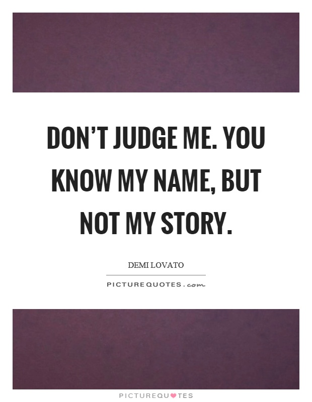 Don't judge me. You know my name, but not my story Picture Quote #1