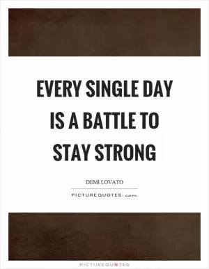 Every single day is a battle to stay strong Picture Quote #1
