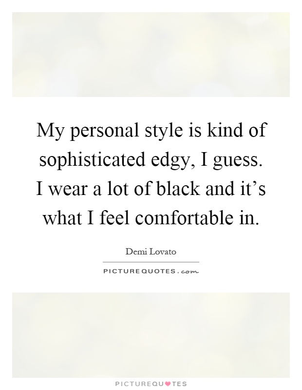 My personal style is kind of sophisticated edgy, I guess. I wear a lot of black and it's what I feel comfortable in Picture Quote #1