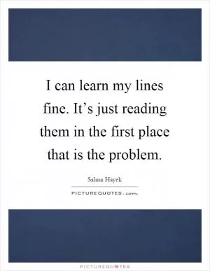 I can learn my lines fine. It’s just reading them in the first place that is the problem Picture Quote #1