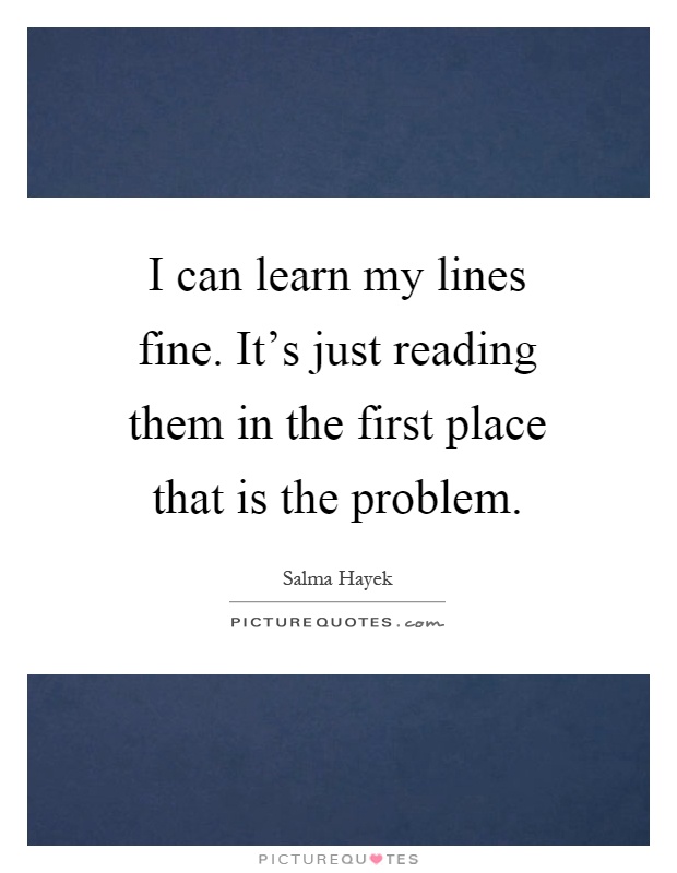 I can learn my lines fine. It's just reading them in the first place that is the problem Picture Quote #1